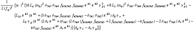1/(2 (f _ π^(�   ))^2) ((e^(  ))^2 (16 L _ 4^(  ) (m _ π^(�   ))^2 δ _ (3  k3) δ _ (3  k4) f _ (k1  k3  k5) f _ (k2  k4  k5) π^( )^k1 π^( )^k2 γ^( ) _ ρ1^2 + 8 L _ 5^(  ) (m _ π^(�   ))^2 δ _ (3  k3) δ _ (3  k4) f _ (k1  k3  k5) f _ (k2  k4  k5) π^( )^k1 π^( )^k2 γ^( ) _ ρ1^2 - (L _ 10^(  ) π^( )^k1 (π^( )^k1 + (3 δ _ (3  k3) δ _ (3  k4) f _ (k1  k3  k5) f _ (k2  k4  k5) - δ _ (3  k1) δ _ (3  k2)) π^( )^k2) ∂ _ μ γ^( ) _ ν^� + L _ 9^(  ) γ^( ) _ μ (π^( )^k1 (2 ∂ _ ν π^( ) _ �^k1 + (δ _ (3  k3) (2 δ _ (3  k4) (f _ (k1  k4  k5) f _ (k2  k3  k5) + 2 f _ (k1  k3  k5) f _ (k2  k4  k5)) - i f _ (k1  k2  k3)) - 2 δ _ (3  k1) δ _ (3  k2)) ∂ _ ν π^( ) _ �^k2) - i δ _ (3  k3) f _ (k1  k2  k3) π^( )^k2 ∂ _ ν π^( ) _ �^k1)) (∂ _ μ γ^( ) _ ν^� - ∂ _ ν γ^( ) _ μ^�)))