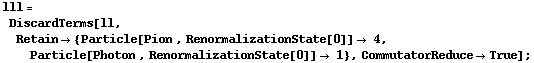 lll = DiscardTerms[ll, Retain -> {Particle[Pion , RenormalizationState[0]] -> 4, Particle[Photon , RenormalizationState[0]] -> 1}, CommutatorReduce -> True] ;