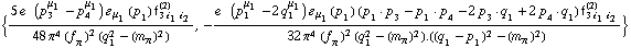 {(5 e^(  ) (p _ 3^μ _ 1 - p _ 4^μ _ 1) � _ μ _ 1(p _ 1) f _ (3 i _ 1 i _ 2)^(2))/(48 π^4 (f _ π^(�   ))^2 (q _ 1^2 - (m _ π^(�   ))^2)), -(e^(  ) (p _ 1^μ _ 1 - 2 q _ 1^μ _ 1) � _ μ _ 1(p _ 1) (p _ 1  &middot;  p _ 3 - p _ 1  &middot;  p _ 4 - 2 p _ 3  &middot;  q _ 1 + 2 p _ 4  &middot;  q _ 1) f _ (3 i _ 1 i _ 2)^(2))/(32 π^4 (f _ π^(�   ))^2 (q _ 1^2 - (m _ π^(�   ))^2) . ((q _ 1 - p _ 1)^2 - (m _ π^(�   ))^2))}