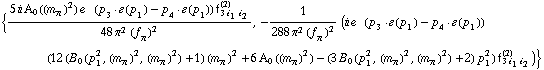 {(5 i A _ 0  ( (m _ π^(�   ))^2 ) e^(  ) (p _ 3  &middot;  �  ( p _ 1 ) - p _ 4  &middot;  �  ( p _ 1 )) f _ (3 i _ 1 i _ 2)^(2))/(48 π^2 (f _ π^(�   ))^2), -1/(288 π^2 (f _ π^(�   ))^2) (i e^(  ) (p _ 3  &middot;  �  ( p _ 1 ) - p _ 4  &middot;  �  ( p _ 1 )) (12 (B _ 0 (p _ 1^2, (m _ π^(�   ))^2, (m _ π^(�   ))^2) + 1) (m _ π^(�   ))^2 + 6 A _ 0  ( (m _ π^(�   ))^2 ) - (3 B _ 0 (p _ 1^2, (m _ π^(�   ))^2, (m _ π^(�   ))^2) + 2) p _ 1^2) f _ (3 i _ 1 i _ 2)^(2))}