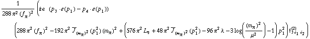 1/(288 π^2 (f _ π^(�   ))^2) (i e^(  ) (p _ 3  &middot;  �  ( p _ 1 ) - p _ 4  &middot;  �  ( p _ 1 )) (288 π^2 (f _ π^(�   ))^2 - 192 π^2 Overscript[J, _] _ (m _ π^(�   ))^2(p _ 1^2) (m _ π^(�   ))^2 + (576 π^2 L _ 9^(  ) + 48 π^2 Overscript[J, _] _ (m _ π^(�   ))^2(p _ 1^2) - 96 π^2 λ - 3 log((m _ π^(�   ))^2/μ^2) - 1) p _ 1^2) f _ (3 i _ 1 i _ 2)^(2))