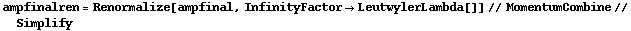 ampfinalren = Renormalize[ampfinal, InfinityFactor -> LeutwylerLambda[]] // MomentumCombine // Simplify