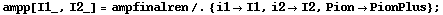 ampp[I1_, I2_] = ampfinalren /. {i1 -> I1, i2 -> I2, Pion -> PionPlus} ;