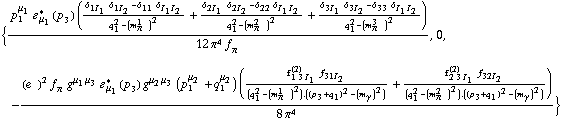 {(p _ 1^μ _ 1 � _ μ _ 1^*(p _ 3) ((δ _ (1  I _ 1) δ _ (1  I _ 2) - δ _ (1  1) δ _ (I _ 1  I _ 2))/(q _ 1^2 - (m _ π^(1   ))^2) + (δ _ (2  I _ 1) δ _ (2  I _ 2) - δ _ (2  2) δ _ (I _ 1  I _ 2))/(q _ 1^2 - (m _ π^(2   ))^2) + (δ _ (3  I _ 1) δ _ (3  I _ 2) - δ _ (3  3) δ _ (I _ 1  I _ 2))/(q _ 1^2 - (m _ π^(3   ))^2)))/(12 π^4 f _ π^(�   )), 0, -((e^(  ))^2 f _ π^(�   ) g^(μ _ 1  μ _ 3) � _ μ _ 1^*(p _ 3) g^(μ _ 2  μ _ 3) (p _ 1^μ _ 2 + q _ 1^μ _ 2) ((f _ (1 3 I _ 1)^(2) f _ (3  1  I _ 2))/(q _ 1^2 - (m _ π^(1   ))^2) . ((p _ 3 + q _ 1)^2 - (m _ γ^(�   ))^2) + (f _ (2 3 I _ 1)^(2) f _ (3  2  I _ 2))/(q _ 1^2 - (m _ π^(2   ))^2) . ((p _ 3 + q _ 1)^2 - (m _ γ^(�   ))^2)))/(8 π^4)}