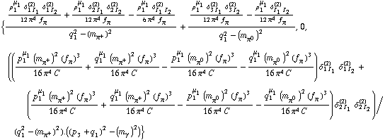{((p _ 1^μ _ 1 δ _ (1 I _ 1)^(2) δ _ (1 I _ 2)^(2))/(12 π^4 f _ π^(�   )) + (p _ 1^μ _ 1 δ _ (2 I _ 1)^(2) δ _ (2 I _ 2)^(2))/(12 π^4 f _ π^(�   )) - (p _ 1^μ _ 1 δ _ (I _ 1 I _ 2)^(2))/(6 π^4 f _ π^(�   )))/(q _ 1^2 - (m _ π^+^(�   ))^2) + ((p _ 1^μ _ 1 δ _ (3 I _ 1)^(2) δ _ (3 I _ 2)^(2))/(12 π^4 f _ π^(�   )) - (p _ 1^μ _ 1 δ _ (I _ 1 I _ 2)^(2))/(12 π^4 f _ π^(�   )))/(q _ 1^2 - (m _ π^0^(�   ))^2), 0, (((p _ 1^μ _ 1 (m _ π^+^(�   ))^2 (f _ π^(�   ))^3)/(16 π^4 C^(  )) + (q _ 1^μ _ 1 (m _ π^+^(�   ))^2 (f _ π^(�   ))^3)/(16 π^4 C^(  )) - (p _ 1^μ _ 1 (m _ π^0^(�   ))^2 (f _ π^(�   ))^3)/(16 π^4 C^(  )) - (q _ 1^μ _ 1 (m _ π^0^(�   ))^2 (f _ π^(�   ))^3)/(16 π^4 C^(  ))) δ _ (1 I _ 1)^(2) δ _ (1 I _ 2)^(2) + ((p _ 1^μ _ 1 (m _ π^+^(�   ))^2 (f _ π^(�   ))^3)/(16 π^4 C^(  )) + (q _ 1^μ _ 1 (m _ π^+^(�   ))^2 (f _ π^(�   ))^3)/(16 π^4 C^(  )) - (p _ 1^μ _ 1 (m _ π^0^(�   ))^2 (f _ π^(�   ))^3)/(16 π^4 C^(  )) - (q _ 1^μ _ 1 (m _ π^0^(�   ))^2 (f _ π^(�   ))^3)/(16 π^4 C^(  ))) δ _ (2 I _ 1)^(2) δ _ (2 I _ 2)^(2))/(q _ 1^2 - (m _ π^+^(�   ))^2) . ((p _ 3 + q _ 1)^2 - (m _ γ^(�   ))^2)}