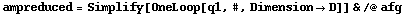 ampreduced = Simplify[OneLoop[q1, #, Dimension -> D]] & /@ afg