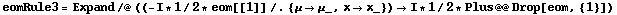 eomRule3 = Expand /@ ((-I * 1/2 * eom[[1]] /. {μ -> μ_, x -> x_}) -> I * 1/2 * Plus @@ Drop[eom, {1}])