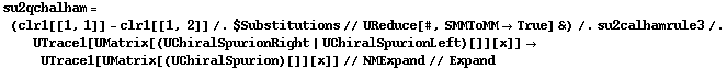 su2qchalham = (clr1[[1, 1]] - clr1[[1, 2]] /. $Substitutions // UReduce[#, SMMToMM -> True] &) /. su2calhamrule3 /. UTrace1[UMatrix[(UChiralSpurionRight | UChiralSpurionLeft)[]][x]] -> UTrace1[UMatrix[(UChiralSpurion)[]][x]] // NMExpand // Expand