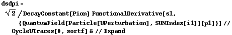 dsdpi = 2^(1/2)/DecayConstant[Pion] FunctionalDerivative[s1, {QuantumField[Particle[UPerturbation], SUNIndex[i1]][p1]}] // CycleUTraces[#, sortf] & // Expand