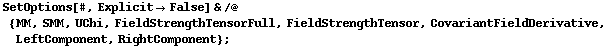 SetOptions[#, Explicit -> False] & /@ {MM, SMM, UChi, FieldStrengthTensorFull, FieldStrengthTensor, CovariantFieldDerivative, LeftComponent, RightComponent} ;