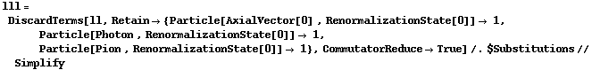 lll = DiscardTerms[ll, Retain -> {Particle[AxialVector[0] , RenormalizationState[0]] -> 1, Particle[Photon , RenormalizationState[0]] -> 1, Particle[Pion , RenormalizationState[0]] -> 1}, CommutatorReduce -> True] /. $Substitutions // Simplify
