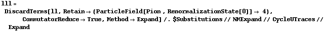 lll = DiscardTerms[ll, Retain -> {ParticleField[Pion , RenormalizationState[0]] -> 4}, CommutatorReduce -> True, Method -> Expand] /. $Substitutions // NMExpand // CycleUTraces // Expand