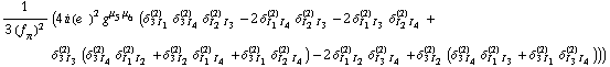 1/(3 (f _ π^(�   ))^2) (4 i (e^(  ))^2 g^(μ _ 5  μ _ 6) (δ _ (3 I _ 1)^(2) δ _ (3 I _ 4)^(2) δ _ (I _ 2 I _ 3)^(2) - 2 δ _ (I _ 1 I _ 4)^(2) δ _ (I _ 2 I _ 3)^(2) - 2 δ _ (I _ 1 I _ 3)^(2) δ _ (I _ 2 I _ 4)^(2) + δ _ (3 I _ 3)^(2) (δ _ (3 I _ 4)^(2) δ _ (I _ 1 I _ 2)^(2) + δ _ (3 I _ 2)^(2) δ _ (I _ 1 I _ 4)^(2) + δ _ (3 I _ 1)^(2) δ _ (I _ 2 I _ 4)^(2)) - 2 δ _ (I _ 1 I _ 2)^(2) δ _ (I _ 3 I _ 4)^(2) + δ _ (3 I _ 2)^(2) (δ _ (3 I _ 4)^(2) δ _ (I _ 1 I _ 3)^(2) + δ _ (3 I _ 1)^(2) δ _ (I _ 3 I _ 4)^(2))))