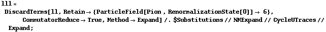lll = DiscardTerms[ll, Retain -> {ParticleField[Pion , RenormalizationState[0]] -> 6}, CommutatorReduce -> True, Method -> Expand] /. $Substitutions // NMExpand // CycleUTraces // Expand ;