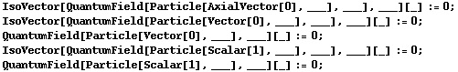 IsoVector[QuantumField[Particle[AxialVector[0], ___], ___], ___][_] := 0 ;  IsoVector[QuantumField[Particle[Vector[0], ___], ___], ___][_] := 0 ;  QuantumField[Particle[Vector[0], ___], ___][_] := 0 ;  IsoVector[QuantumField[Particle[Scalar[1], ___], ___], ___][_] := 0 ;  QuantumField[Particle[Scalar[1], ___], ___][_] := 0 ; 