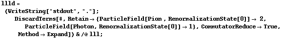 llld = (WriteString["stdout", "."] ; DiscardTerms[#, Retain -> {ParticleField[Pion , RenormalizationState[0]] -> 2, ParticleField[Photon, RenormalizationState[0]] -> 1}, CommutatorReduce -> True, Method -> Expand]) & /@ lll ;