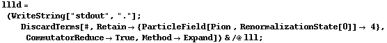 llld = (WriteString["stdout", "."] ; DiscardTerms[#, Retain -> {ParticleField[Pion , RenormalizationState[0]] -> 4}, CommutatorReduce -> True, Method -> Expand]) & /@ lll ;