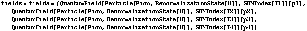 fields = fields = {QuantumField[Particle[Pion, RenormalizationState[0]], SUNIndex[I1]][p1], QuantumField[Particle[Pion, RenormalizationState[0]], SUNIndex[I2]][p2], QuantumField[Particle[Pion, RenormalizationState[0]], SUNIndex[I3]][p3], QuantumField[Particle[Pion, RenormalizationState[0]], SUNIndex[I4]][p4]}