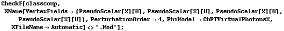CheckF[classcoup, XName[VertexFields -> {PseudoScalar[2][0], PseudoScalar[2][0], PseudoScalar[2][0], PseudoScalar[2][0]}, PerturbationOrder -> 4, PhiModel -> ChPTVirtualPhotons2, XFileName -> Automatic] <> ".Mod"] ;