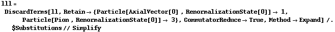 lll = DiscardTerms[ll, Retain -> {Particle[AxialVector[0] , RenormalizationState[0]] -> 1, Particle[Pion , RenormalizationState[0]] -> 3}, CommutatorReduce -> True, Method -> Expand] /. $Substitutions // Simplify