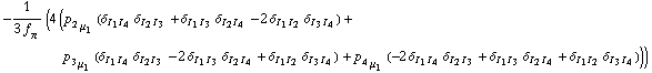 -1/(3 f _ π^(�   )) (4 (p _ 2 _ μ _ 1 (δ _ (I _ 1  I _ 4) δ _ (I _ 2  I _ 3) + δ _ (I _ 1  I _ 3) δ _ (I _ 2  I _ 4) - 2 δ _ (I _ 1  I _ 2) δ _ (I _ 3  I _ 4)) + p _ 3 _ μ _ 1 (δ _ (I _ 1  I _ 4) δ _ (I _ 2  I _ 3) - 2 δ _ (I _ 1  I _ 3) δ _ (I _ 2  I _ 4) + δ _ (I _ 1  I _ 2) δ _ (I _ 3  I _ 4)) + p _ 4 _ μ _ 1 (-2 δ _ (I _ 1  I _ 4) δ _ (I _ 2  I _ 3) + δ _ (I _ 1  I _ 3) δ _ (I _ 2  I _ 4) + δ _ (I _ 1  I _ 2) δ _ (I _ 3  I _ 4))))