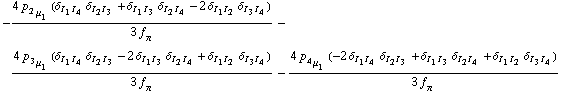 -(4 p _ 2 _ μ _ 1 (δ _ (I _ 1  I _ 4) δ _ (I _ 2  I _ 3) + δ _ (I _ 1  I _ 3) δ _ (I _ 2  I _ 4) - 2 δ _ (I _ 1  I _ 2) δ _ (I _ 3  I _ 4)))/(3 f _ π^(�   )) - (4 p _ 3 _ μ _ 1 (δ _ (I _ 1  I _ 4) δ _ (I _ 2  I _ 3) - 2 δ _ (I _ 1  I _ 3) δ _ (I _ 2  I _ 4) + δ _ (I _ 1  I _ 2) δ _ (I _ 3  I _ 4)))/(3 f _ π^(�   )) - (4 p _ 4 _ μ _ 1 (-2 δ _ (I _ 1  I _ 4) δ _ (I _ 2  I _ 3) + δ _ (I _ 1  I _ 3) δ _ (I _ 2  I _ 4) + δ _ (I _ 1  I _ 2) δ _ (I _ 3  I _ 4)))/(3 f _ π^(�   ))