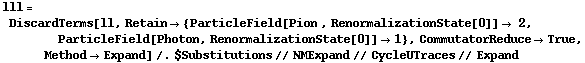 lll = DiscardTerms[ll, Retain -> {ParticleField[Pion , RenormalizationState[0]] -> 2, ParticleField[Photon, RenormalizationState[0]] -> 1}, CommutatorReduce -> True, Method -> Expand] /. $Substitutions // NMExpand // CycleUTraces // Expand
