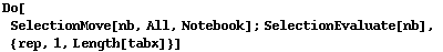 Do[ SelectionMove[nb, All, Notebook] ; SelectionEvaluate[nb],  {rep, 1, Length[tabx]}]