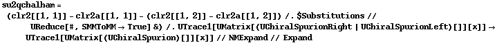 su2qchalham = (clr2[[1, 1]] - clr2a[[1, 1]] - (clr2[[1, 2]] - clr2a[[1, 2]]) /. $Substitutions // UReduce[#, SMMToMM -> True] &) /. UTrace1[UMatrix[(UChiralSpurionRight | UChiralSpurionLeft)[]][x]] -> UTrace1[UMatrix[(UChiralSpurion)[]][x]] // NMExpand // Expand