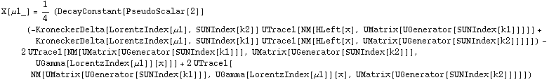 X[μ1_] = 1/4 (DecayConstant[PseudoScalar[2]] (-KroneckerDelta[LorentzIndex[μ1], SUNIndex[k2]] UTrace1[NM[HLeft[x], UMatrix[UGenerator[SUNIndex[k1]]]]] + KroneckerDelta[LorentzIndex[μ1], SUNIndex[k1]] UTrace1[NM[HLeft[x], UMatrix[UGenerator[SUNIndex[k2]]]]]) - 2 UTrace1[NM[UMatrix[UGenerator[SUNIndex[k1]]], UMatrix[UGenerator[SUNIndex[k2]]], UGamma[LorentzIndex[μ1]][x]]] + 2 UTrace1[NM[UMatrix[UGenerator[SUNIndex[k1]]], UGamma[LorentzIndex[μ1]][x], UMatrix[UGenerator[SUNIndex[k2]]]]])