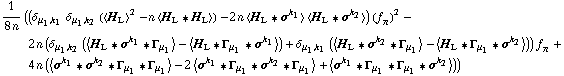 1/(8 n) ((δ _ (μ _ 1, k _ 1) δ _ (μ _ 1, k _ 2) (< H _ L >^2 - n < H _ L '6 H _ L >) - 2 n < H _ L '6 σ^k _ 1 > < H _ L '6 σ^k _ 2 >) (f _ π^(�   ))^2 - 2 n (δ _ (μ _ 1, k _ 2) (< H _ L '6 σ^k _ 1 '6 Γ _ μ _ 1 > - < H _ L '6 Γ _ μ _ 1 '6 σ^k _ 1 >) + δ _ (μ _ 1, k _ 1) (< H _ L '6 σ^k _ 2 '6 Γ _ μ _ 1 > - < H _ L '6 Γ _ μ _ 1 '6 σ^k _ 2 >)) f _ π^(�   ) + 4 n (< σ^k _ 1 '6 σ^k _ 2 '6 Γ _ μ _ 1 '6 Γ _ μ _ 1 > - 2 < σ^k _ 1 '6 Γ _ μ _ 1 '6 σ^k _ 2 '6 Γ _ μ _ 1 > + < σ^k _ 1 '6 Γ _ μ _ 1 '6 Γ _ μ _ 1 '6 σ^k _ 2 >))