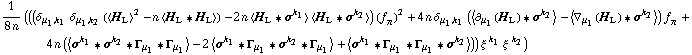 1/(8 n) (((δ _ (μ _ 1, k _ 1) δ _ (μ _ 1, k _ 2) (< H _ L >^2 - n < H _ L '6 H _ L >) - 2 n < H _ L '6 σ^k _ 1 > < H _ L '6 σ^k _ 2 >) (f _ π^(�   ))^2 + 4 n δ _ (μ _ 1, k _ 1) (< ∂ _ μ _ 1(H _ L) '6 σ^k _ 2 > - < ∇ _ μ _ 1(H _ L) '6 σ^k _ 2 >) f _ π^(�   ) + 4 n (< σ^k _ 1 '6 σ^k _ 2 '6 Γ _ μ _ 1 '6 Γ _ μ _ 1 > - 2 < σ^k _ 1 '6 Γ _ μ _ 1 '6 σ^k _ 2 '6 Γ _ μ _ 1 > + < σ^k _ 1 '6 Γ _ μ _ 1 '6 Γ _ μ _ 1 '6 σ^k _ 2 >)) ξ^( )^k _ 1 ξ^( )^k _ 2)
