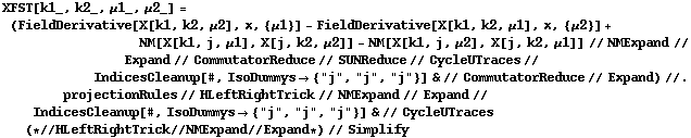 XFST[k1_, k2_, μ1_, μ2_] = (FieldDerivative[X[k1, k2, μ2], x, {μ1}] - FieldDerivative[X[k1, k2, μ1], x, {μ2}] + NM[X[k1, j, μ1], X[j, k2, μ2]] - NM[X[k1, j, μ2], X[j, k2, μ1]] // NMExpand // Expand // CommutatorReduce // SUNReduce // CycleUTraces // IndicesCleanup[#, IsoDummys -> {"j", "j", "j"}] & // CommutatorReduce // Expand) //. projectionRules // HLeftRightTrick // NMExpand // Expand // IndicesCleanup[#, IsoDummys -> {"j", "j", "j"}] & // CycleUTraces (* // HLeftRightTrick // NMExpand // Expand *) // Simplify