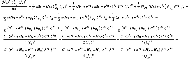 (< H _ L >^2 ξ^( ) _ μ _ 1^2 (f _ π^(�   ))^2)/(8 n) + 3/8 < H _ L '6 H _ L > ξ^( ) _ μ _ 1^2 (f _ π^(�   ))^2 - 1/4 < H _ L '6 σ^k _ 1 > < H _ L '6 σ^k _ 2 > ξ^( )^k _ 1 ξ^( )^k _ 2 (f _ π^(�   ))^2 + 1/2 < ∇ _ μ _ 1(H _ L) '6 σ^k _ 1 > ξ^( ) _ μ _ 1 ξ^( )^k _ 1 f _ π^(�   ) + 1/2 i < H _ R '6 σ^k _ 1 '6 u _ μ _ 1 > ξ^( ) _ μ _ 1 ξ^( )^k _ 1 f _ π^(�   ) - 1/2 i < H _ R '6 u _ μ _ 1 '6 σ^k _ 1 > ξ^( ) _ μ _ 1 ξ^( )^k _ 1 f _ π^(�   ) + 1/4 < χ _ + '6 σ^k _ 1 '6 σ^k _ 2 > ξ^( )^k _ 1 ξ^( )^k _ 2 - 1/8 < σ^k _ 1 '6 σ^k _ 2 '6 u _ μ _ 1 '6 u _ μ _ 1 > ξ^( )^k _ 1 ξ^( )^k _ 2 + 1/4 < σ^k _ 1 '6 u _ μ _ 1 '6 σ^k _ 2 '6 u _ μ _ 1 > ξ^( )^k _ 1 ξ^( )^k _ 2 - 1/8 < σ^k _ 1 '6 u _ μ _ 1 '6 u _ μ _ 1 '6 σ^k _ 2 > ξ^( )^k _ 1 ξ^( )^k _ 2 - (C^(  ) < σ^k _ 1 '6 H _ L '6 H _ L '6 σ^k _ 2 > ξ^( )^k _ 1 ξ^( )^k _ 2)/(4 (f _ π^(�   ))^2) + (C^(  ) < σ^k _ 1 '6 H _ L '6 σ^k _ 2 '6 H _ L > ξ^( )^k _ 1 ξ^( )^k _ 2)/(2 (f _ π^(�   ))^2) + (C^(  ) < σ^k _ 1 '6 H _ R '6 H _ R '6 σ^k _ 2 > ξ^( )^k _ 1 ξ^( )^k _ 2)/(4 (f _ π^(�   ))^2) - (C^(  ) < σ^k _ 1 '6 H _ R '6 σ^k _ 2 '6 H _ R > ξ^( )^k _ 1 ξ^( )^k _ 2)/(2 (f _ π^(�   ))^2) - (C^(  ) < σ^k _ 1 '6 σ^k _ 2 '6 H _ L '6 H _ L > ξ^( )^k _ 1 ξ^( )^k _ 2)/(4 (f _ π^(�   ))^2) + (C^(  ) < σ^k _ 1 '6 σ^k _ 2 '6 H _ R '6 H _ R > ξ^( )^k _ 1 ξ^( )^k _ 2)/(4 (f _ π^(�   ))^2)