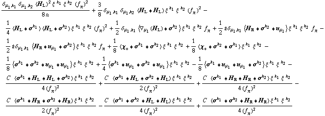 (δ _ (μ _ 1, k _ 1) δ _ (μ _ 1, k _ 2) < H _ L >^2 ξ^( )^k _ 1 ξ^( )^k _ 2 (f _ π^(�   ))^2)/(8 n) + 3/8 δ _ (μ _ 1, k _ 1) δ _ (μ _ 1, k _ 2) < H _ L '6 H _ L > ξ^( )^k _ 1 ξ^( )^k _ 2 (f _ π^(�   ))^2 - 1/4 < H _ L '6 σ^k _ 1 > < H _ L '6 σ^k _ 2 > ξ^( )^k _ 1 ξ^( )^k _ 2 (f _ π^(�   ))^2 + 1/2 δ _ (μ _ 1, k _ 1) < ∇ _ μ _ 1(H _ L) '6 σ^k _ 2 > ξ^( )^k _ 1 ξ^( )^k _ 2 f _ π^(�   ) + 1/2 i δ _ (μ _ 1, k _ 1) < H _ R '6 σ^k _ 2 '6 u _ μ _ 1 > ξ^( )^k _ 1 ξ^( )^k _ 2 f _ π^(�   ) - 1/2 i δ _ (μ _ 1, k _ 1) < H _ R '6 u _ μ _ 1 '6 σ^k _ 2 > ξ^( )^k _ 1 ξ^( )^k _ 2 f _ π^(�   ) + 1/8 < χ _ + '6 σ^k _ 1 '6 σ^k _ 2 > ξ^( )^k _ 1 ξ^( )^k _ 2 + 1/8 < χ _ + '6 σ^k _ 2 '6 σ^k _ 1 > ξ^( )^k _ 1 ξ^( )^k _ 2 - 1/8 < σ^k _ 1 '6 σ^k _ 2 '6 u _ μ _ 1 '6 u _ μ _ 1 > ξ^( )^k _ 1 ξ^( )^k _ 2 + 1/4 < σ^k _ 1 '6 u _ μ _ 1 '6 σ^k _ 2 '6 u _ μ _ 1 > ξ^( )^k _ 1 ξ^( )^k _ 2 - 1/8 < σ^k _ 1 '6 u _ μ _ 1 '6 u _ μ _ 1 '6 σ^k _ 2 > ξ^( )^k _ 1 ξ^( )^k _ 2 - (C^(  ) < σ^k _ 1 '6 H _ L '6 H _ L '6 σ^k _ 2 > ξ^( )^k _ 1 ξ^( )^k _ 2)/(4 (f _ π^(�   ))^2) + (C^(  ) < σ^k _ 1 '6 H _ L '6 σ^k _ 2 '6 H _ L > ξ^( )^k _ 1 ξ^( )^k _ 2)/(2 (f _ π^(�   ))^2) + (C^(  ) < σ^k _ 1 '6 H _ R '6 H _ R '6 σ^k _ 2 > ξ^( )^k _ 1 ξ^( )^k _ 2)/(4 (f _ π^(�   ))^2) - (C^(  ) < σ^k _ 1 '6 H _ R '6 σ^k _ 2 '6 H _ R > ξ^( )^k _ 1 ξ^( )^k _ 2)/(2 (f _ π^(�   ))^2) - (C^(  ) < σ^k _ 1 '6 σ^k _ 2 '6 H _ L '6 H _ L > ξ^( )^k _ 1 ξ^( )^k _ 2)/(4 (f _ π^(�   ))^2) + (C^(  ) < σ^k _ 1 '6 σ^k _ 2 '6 H _ R '6 H _ R > ξ^( )^k _ 1 ξ^( )^k _ 2)/(4 (f _ π^(�   ))^2)