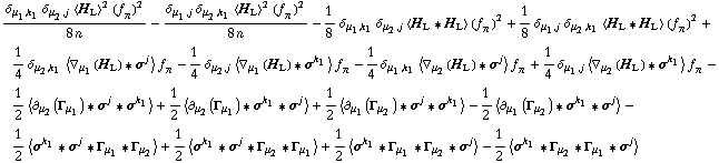 (δ _ (μ _ 1, k _ 1) δ _ (μ _ 2, j) < H _ L >^2 (f _ π^(�   ))^2)/(8 n) - (δ _ (μ _ 1, j) δ _ (μ _ 2, k _ 1) < H _ L >^2 (f _ π^(�   ))^2)/(8 n) - 1/8 δ _ (μ _ 1, k _ 1) δ _ (μ _ 2, j) < H _ L '6 H _ L > (f _ π^(�   ))^2 + 1/8 δ _ (μ _ 1, j) δ _ (μ _ 2, k _ 1) < H _ L '6 H _ L > (f _ π^(�   ))^2 + 1/4 δ _ (μ _ 2, k _ 1) < ∇ _ μ _ 1(H _ L) '6 σ^j > f _ π^(�   ) - 1/4 δ _ (μ _ 2, j) < ∇ _ μ _ 1(H _ L) '6 σ^k _ 1 > f _ π^(�   ) - 1/4 δ _ (μ _ 1, k _ 1) < ∇ _ μ _ 2(H _ L) '6 σ^j > f _ π^(�   ) + 1/4 δ _ (μ _ 1, j) < ∇ _ μ _ 2(H _ L) '6 σ^k _ 1 > f _ π^(�   ) - 1/2 < ∂ _ μ _ 2(Γ _ μ _ 1) '6 σ^j '6 σ^k _ 1 > + 1/2 < ∂ _ μ _ 2(Γ _ μ _ 1) '6 σ^k _ 1 '6 σ^j > + 1/2 < ∂ _ μ _ 1(Γ _ μ _ 2) '6 σ^j '6 σ^k _ 1 > - 1/2 < ∂ _ μ _ 1(Γ _ μ _ 2) '6 σ^k _ 1 '6 σ^j > - 1/2 < σ^k _ 1 '6 σ^j '6 Γ _ μ _ 1 '6 Γ _ μ _ 2 > + 1/2 < σ^k _ 1 '6 σ^j '6 Γ _ μ _ 2 '6 Γ _ μ _ 1 > + 1/2 < σ^k _ 1 '6 Γ _ μ _ 1 '6 Γ _ μ _ 2 '6 σ^j > - 1/2 < σ^k _ 1 '6 Γ _ μ _ 2 '6 Γ _ μ _ 1 '6 σ^j >