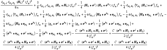 (δ _ (μ _ 1, j) δ _ (μ _ 1, k _ 1) < H _ L >^2 (f _ π^(�   ))^2)/(8 n) + 3/8 δ _ (μ _ 1, j) δ _ (μ _ 1, k _ 1) < H _ L '6 H _ L > (f _ π^(�   ))^2 - 1/4 < H _ L '6 σ^j > < H _ L '6 σ^k _ 1 > (f _ π^(�   ))^2 + 1/4 δ _ (μ _ 1, k _ 1) < ∇ _ μ _ 1(H _ L) '6 σ^j > f _ π^(�   ) + 1/4 δ _ (μ _ 1, j) < ∇ _ μ _ 1(H _ L) '6 σ^k _ 1 > f _ π^(�   ) + 1/4 i δ _ (μ _ 1, k _ 1) < H _ R '6 σ^j '6 u _ μ _ 1 > f _ π^(�   ) + 1/4 i δ _ (μ _ 1, j) < H _ R '6 σ^k _ 1 '6 u _ μ _ 1 > f _ π^(�   ) - 1/4 i δ _ (μ _ 1, k _ 1) < H _ R '6 u _ μ _ 1 '6 σ^j > f _ π^(�   ) - 1/4 i δ _ (μ _ 1, j) < H _ R '6 u _ μ _ 1 '6 σ^k _ 1 > f _ π^(�   ) + 1/8 < χ _ + '6 σ^j '6 σ^k _ 1 > + 1/8 < χ _ + '6 σ^k _ 1 '6 σ^j > - 1/8 < σ^k _ 1 '6 σ^j '6 u _ μ _ 1 '6 u _ μ _ 1 > + 1/4 < σ^k _ 1 '6 u _ μ _ 1 '6 σ^j '6 u _ μ _ 1 > - 1/8 < σ^k _ 1 '6 u _ μ _ 1 '6 u _ μ _ 1 '6 σ^j > - (C^(  ) < σ^k _ 1 '6 H _ L '6 H _ L '6 σ^j >)/(4 (f _ π^(�   ))^2) + (C^(  ) < σ^k _ 1 '6 H _ L '6 σ^j '6 H _ L >)/(2 (f _ π^(�   ))^2) + (C^(  ) < σ^k _ 1 '6 H _ R '6 H _ R '6 σ^j >)/(4 (f _ π^(�   ))^2) - (C^(  ) < σ^k _ 1 '6 H _ R '6 σ^j '6 H _ R >)/(2 (f _ π^(�   ))^2) - (C^(  ) < σ^k _ 1 '6 σ^j '6 H _ L '6 H _ L >)/(4 (f _ π^(�   ))^2) + (C^(  ) < σ^k _ 1 '6 σ^j '6 H _ R '6 H _ R >)/(4 (f _ π^(�   ))^2)