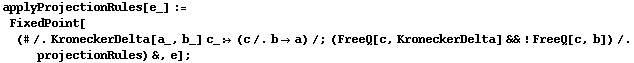 applyProjectionRules[e_] := FixedPoint[(# /. KroneckerDelta[a_, b_] c_ :> (c /. b -> a) /; (FreeQ[c, KroneckerDelta] && ! FreeQ[c, b]) /. projectionRules) &, e] ;