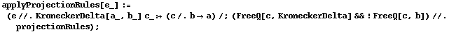 applyProjectionRules[e_] := (e //. KroneckerDelta[a_, b_] c_ :> (c /. b -> a) /; (FreeQ[c, KroneckerDelta] && ! FreeQ[c, b]) //. projectionRules) ;
