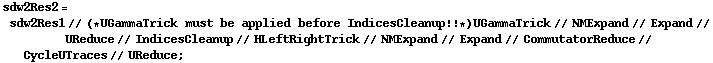 sdw2Res2 = sdw2Res1 // (* UGammaTrick must be applied before IndicesCleanup !! *) UGammaTrick // NMExpand // Expand // UReduce // IndicesCleanup // HLeftRightTrick // NMExpand // Expand // CommutatorReduce // CycleUTraces // UReduce ;