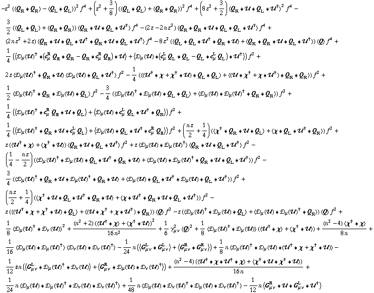 -z^2 (< Q _ R '6 Q _ R > - < Q _ L '6 Q _ L >)^2 f^4 + (z^2 + 3/8) (< Q _ L '6 Q _ L > + < Q _ R '6 Q _ R >)^2 f^4 + (8 z^2 + 3/2) < Q _ R '6 �� '6 Q _ L '6 ��^† >^2 f^4 - 3/2 (< Q _ L '6 Q _ L > + < Q _ R '6 Q _ R >) < Q _ R '6 �� '6 Q _ L '6 ��^† > f^4 - (2 z - 2 n z^2) < Q _ R '6 Q _ R '6 �� '6 Q _ L '6 Q _ L '6 ��^† > f^4 + (2 n z^2 + 2 z) < Q _ R '6 �� '6 Q _ L '6 ��^† '6 Q _ R '6 �� '6 Q _ L '6 ��^† > f^4 - 8 z^2 (< Q _ L '6 Q _ L '6 ��^† '6 Q _ R '6 �� > + < Q _ R '6 Q _ R '6 �� '6 Q _ L '6 ��^† >) < Q > f^4 + 1/4 (< �s _ μ(��)^† '6 (c _ μ^R Q _ R '6 Q _ R - Q _ R '6 c _ μ^R Q _ R) '6 �� > + < �s _ μ(��) '6 (c _ μ^L Q _ L '6 Q _ L - Q _ L '6 c _ μ^L Q _ L) '6 ��^† >) f^2 + 2 z < �s _ μ(��)^† '6 Q _ R '6 �� > < �s _ μ(��) '6 Q _ L '6 ��^† > f^2 - 1/4 (< (��^† '6 χ + χ^† '6 ��) '6 Q _ L '6 Q _ L > + < (�� '6 χ^† + χ '6 ��^†) '6 Q _ R '6 Q _ R >) f^2 + 1/2 < �s _ μ(��)^† '6 Q _ R '6 �s _ μ(��) '6 Q _ L > f^2 - 3/4 (< �s _ μ(��)^† '6 �s _ μ(��) '6 Q _ L '6 Q _ L > + < �s _ μ(��) '6 �s _ μ(��)^† '6 Q _ R '6 Q _ R >) f^2 + 1/4 (< �s _ μ(��)^† '6 c _ μ^R Q _ R '6 �� '6 Q _ L > + < �s _ μ(��) '6 c _ μ^L Q _ L '6 ��^† '6 Q _ R >) f^2 + 1/4 (< �s _ μ(��)^† '6 Q _ R '6 �� '6 c _ μ^L Q _ L > + < �s _ μ(��) '6 Q _ L '6 ��^† '6 c _ μ^R Q _ R >) f^2 + ((n z)/2 + 1/4) (< χ^† '6 Q _ R '6 �� '6 Q _ L > + < χ '6 Q _ L '6 ��^† '6 Q _ R >) f^2 + z (< ��^† '6 χ > + < χ^† '6 �� >) < Q _ R '6 �� '6 Q _ L '6 ��^† > f^2 + z < �s _ μ(��) '6 �s _ μ(��)^† > < Q _ R '6 �� '6 Q _ L '6 ��^† > f^2 - (1/4 - (n z)/2) (< �s _ μ(��)^† '6 �s _ μ(��) '6 Q _ L '6 ��^† '6 Q _ R '6 �� > + < �s _ μ(��) '6 �s _ μ(��)^† '6 Q _ R '6 �� '6 Q _ L '6 ��^† >) f^2 - 3/4 (< �s _ μ(��)^† '6 Q _ R '6 �� '6 �s _ μ(��)^† '6 Q _ R '6 �� > + < �s _ μ(��) '6 Q _ L '6 ��^† '6 �s _ μ(��) '6 Q _ L '6 ��^† >) f^2 + ((n z)/2 + 1/4) (< χ^† '6 �� '6 Q _ L '6 ��^† '6 Q _ R '6 �� > + < χ '6 ��^† '6 Q _ R '6 �� '6 Q _ L '6 ��^† >) f^2 - z (< (��^† '6 χ + χ^† '6 ��) '6 Q _ L > + < (�� '6 χ^† + χ '6 ��^†) '6 Q _ R >) < Q > f^2 - z (< �s _ μ(��)^† '6 �s _ μ(��) '6 Q _ L > + < �s _ μ(��) '6 �s _ μ(��)^† '6 Q _ R >) < Q > f^2 + 1/8 < �s _ μ(��)^† '6 �s _ ν(��) >^2 + ((n^2 + 2) (< ��^† '6 χ > + < χ^† '6 �� >)^2)/(16 n^2) + 1/6 γ _ (μ ν)^2 < Q >^2 + 1/8 < �s _ μ(��)^† '6 �s _ μ(��) > (< ��^† '6 χ > + < χ^† '6 �� >) + ((n^2 - 4) < χ^† '6 χ >)/(8 n) + 1/16 < �s _ μ(��) '6 �s _ μ(��)^† > < �s _ ν(��) '6 �s _ ν(��)^† > - 1/24 n (< G _ (μ ν)^L '6 G _ (μ ν)^L > + < G _ (μ ν)^R '6 G _ (μ ν)^R >) + 1/8 n < �s _ μ(��)^† '6 �s _ μ(��) '6 (��^† '6 χ + χ^† '6 ��) > - 1/12 i n (< G _ (μ ν)^L '6 �s _ μ(��)^† '6 �s _ ν(��) > + < G _ (μ ν)^R '6 �s _ μ(��) '6 �s _ ν(��)^† >) + ((n^2 - 4) (< ��^† '6 χ '6 ��^† '6 χ > + < χ^† '6 �� '6 χ^† '6 �� >))/(16 n) + 1/24 n < �s _ μ(��) '6 �s _ μ(��)^† '6 �s _ ν(��) '6 �s _ ν(��)^† > + 1/48 n < �s _ μ(��) '6 �s _ ν(��)^† '6 �s _ μ(��) '6 �s _ ν(��)^† > - 1/12 n < G _ (μ ν)^R '6 �� '6 G _ (μ ν)^L '6 ��^† >
