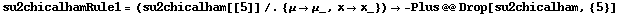 su2chicalhamRule1 = (su2chicalham[[5]] /. {μ -> μ_, x -> x_}) -> -Plus @@ Drop[su2chicalham, {5}]