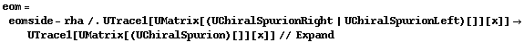 eom = eomside - rha /. UTrace1[UMatrix[(UChiralSpurionRight | UChiralSpurionLeft)[]][x]] -> UTrace1[UMatrix[(UChiralSpurion)[]][x]] // Expand