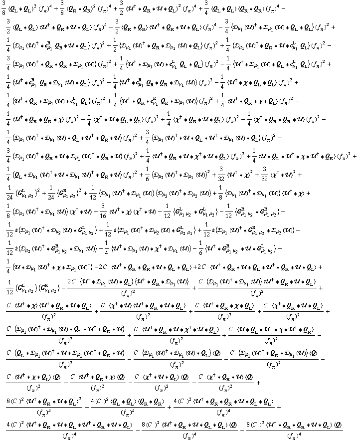 3/8 < Q _ L '6 Q _ L >^2 (f _ π^(�   ))^4 + 3/8 < Q _ R '6 Q _ R >^2 (f _ π^(�   ))^4 + 3/2 < ��^† '6 Q _ R '6 �� '6 Q _ L >^2 (f _ π^(�   ))^4 + 3/4 < Q _ L '6 Q _ L > < Q _ R '6 Q _ R > (f _ π^(�   ))^4 - 3/2 < Q _ L '6 Q _ L > < ��^† '6 Q _ R '6 �� '6 Q _ L > (f _ π^(�   ))^4 - 3/2 < Q _ R '6 Q _ R > < ��^† '6 Q _ R '6 �� '6 Q _ L > (f _ π^(�   ))^4 - 3/4 < �s _ μ _ 1(��)^† '6 �s _ μ _ 1(��) '6 Q _ L '6 Q _ L > (f _ π^(�   ))^2 + 1/4 < �s _ μ _ 1(��)^† '6 c _ μ _ 1^R Q _ R '6 �� '6 Q _ L > (f _ π^(�   ))^2 + 1/2 < �s _ μ _ 1(��)^† '6 Q _ R '6 �s _ μ _ 1(��) '6 Q _ L > (f _ π^(�   ))^2 + 1/4 < �s _ μ _ 1(��)^† '6 Q _ R '6 �� '6 c _ μ _ 1^L Q _ L > (f _ π^(�   ))^2 - 3/4 < �s _ μ _ 1(��)^† '6 Q _ R '6 Q _ R '6 �s _ μ _ 1(��) > (f _ π^(�   ))^2 + 1/4 < ��^† '6 �s _ μ _ 1(��) '6 c _ μ _ 1^L Q _ L '6 Q _ L > (f _ π^(�   ))^2 - 1/4 < ��^† '6 �s _ μ _ 1(��) '6 Q _ L '6 c _ μ _ 1^L Q _ L > (f _ π^(�   ))^2 + 1/4 < ��^† '6 c _ μ _ 1^R Q _ R '6 �s _ μ _ 1(��) '6 Q _ L > (f _ π^(�   ))^2 - 1/4 < ��^† '6 c _ μ _ 1^R Q _ R '6 Q _ R '6 �s _ μ _ 1(��) > (f _ π^(�   ))^2 - 1/4 < ��^† '6 χ '6 Q _ L '6 Q _ L > (f _ π^(�   ))^2 + 1/4 < ��^† '6 Q _ R '6 �s _ μ _ 1(��) '6 c _ μ _ 1^L Q _ L > (f _ π^(�   ))^2 + 1/4 < ��^† '6 Q _ R '6 c _ μ _ 1^R Q _ R '6 �s _ μ _ 1(��) > (f _ π^(�   ))^2 + 1/4 < ��^† '6 Q _ R '6 χ '6 Q _ L > (f _ π^(�   ))^2 - 1/4 < ��^† '6 Q _ R '6 Q _ R '6 χ > (f _ π^(�   ))^2 - 1/4 < χ^† '6 �� '6 Q _ L '6 Q _ L > (f _ π^(�   ))^2 + 1/4 < χ^† '6 Q _ R '6 �� '6 Q _ L > (f _ π^(�   ))^2 - 1/4 < χ^† '6 Q _ R '6 Q _ R '6 �� > (f _ π^(�   ))^2 - 1/4 < �s _ μ _ 1(��)^† '6 �s _ μ _ 1(��) '6 Q _ L '6 ��^† '6 Q _ R '6 �� > (f _ π^(�   ))^2 + 3/4 < �s _ μ _ 1(��)^† '6 �� '6 Q _ L '6 ��^† '6 �s _ μ _ 1(��) '6 Q _ L > (f _ π^(�   ))^2 - 3/4 < �s _ μ _ 1(��)^† '6 Q _ R '6 �� '6 �s _ μ _ 1(��)^† '6 Q _ R '6 �� > (f _ π^(�   ))^2 + 1/4 < ��^† '6 Q _ R '6 �� '6 χ^† '6 �� '6 Q _ L > (f _ π^(�   ))^2 + 1/4 < �� '6 Q _ L '6 ��^† '6 χ '6 ��^† '6 Q _ R > (f _ π^(�   ))^2 + 1/4 < Q _ L '6 �s _ μ _ 1(��)^† '6 �� '6 �s _ μ _ 1(��)^† '6 Q _ R '6 �� > (f _ π^(�   ))^2 + 1/6 < �s _ μ _ 2(��)^† '6 �s _ μ _ 1(��) >^2 + 3/32 < ��^† '6 χ >^2 + 3/32 < χ^† '6 �� >^2 + 1/24 < G _ (μ _ 1 μ _ 2)^L >^2 + 1/24 < G _ (μ _ 1 μ _ 2)^R >^2 + 1/12 < �s _ μ _ 1(��)^† '6 �s _ μ _ 1(��) > < �s _ μ _ 2(��)^† '6 �s _ μ _ 2(��) > + 1/8 < �s _ μ _ 1(��)^† '6 �s _ μ _ 1(��) > < ��^† '6 χ > + 1/8 < �s _ μ _ 1(��)^† '6 �s _ μ _ 1(��) > < χ^† '6 �� > + 3/16 < ��^† '6 χ > < χ^† '6 �� > - 1/12 < G _ (μ _ 1 μ _ 2)^L '6 G _ (μ _ 1 μ _ 2)^L > - 1/12 < G _ (μ _ 1 μ _ 2)^R '6 G _ (μ _ 1 μ _ 2)^R > - 1/12 i < �s _ μ _ 1(��)^† '6 �s _ μ _ 2(��) '6 G _ (μ _ 1 μ _ 2)^L > + 1/12 i < �s _ μ _ 1(��)^† '6 �s _ μ _ 2(��) '6 G _ (μ _ 2 μ _ 1)^L > + 1/12 i < �s _ μ _ 1(��)^† '6 G _ (μ _ 1 μ _ 2)^R '6 �s _ μ _ 2(��) > - 1/12 i < �s _ μ _ 2(��)^† '6 G _ (μ _ 1 μ _ 2)^R '6 �s _ μ _ 1(��) > - 1/4 < ��^† '6 �s _ μ _ 1(��) '6 χ^† '6 �s _ μ _ 1(��) > - 1/6 < ��^† '6 G _ (μ _ 1 μ _ 2)^R '6 �� '6 G _ (μ _ 1 μ _ 2)^L > - 1/4 < �� '6 �s _ μ _ 1(��)^† '6 χ '6 �s _ μ _ 1(��)^† > - 2 C^(  ) < ��^† '6 Q _ R '6 Q _ R '6 �� '6 Q _ L '6 Q _ L > + 2 C^(  ) < ��^† '6 Q _ R '6 �� '6 Q _ L '6 ��^† '6 Q _ R '6 �� '6 Q _ L > + 1/12 < G _ (μ _ 1 μ _ 2)^L > < G _ (μ _ 1 μ _ 2)^R > - (2 C^(  ) < ��^† '6 �s _ μ _ 1(��) '6 Q _ L > < ��^† '6 Q _ R '6 �s _ μ _ 1(��) >)/(f _ π^(�   ))^2 + (C^(  ) < �s _ μ _ 1(��)^† '6 �s _ μ _ 1(��) > < ��^† '6 Q _ R '6 �� '6 Q _ L >)/(f _ π^(�   ))^2 + (C^(  ) < ��^† '6 χ > < ��^† '6 Q _ R '6 �� '6 Q _ L >)/(f _ π^(�   ))^2 + (C^(  ) < χ^† '6 �� > < ��^† '6 Q _ R '6 �� '6 Q _ L >)/(f _ π^(�   ))^2 + (C^(  ) < ��^† '6 Q _ R '6 χ '6 Q _ L >)/(f _ π^(�   ))^2 + (C^(  ) < χ^† '6 Q _ R '6 �� '6 Q _ L >)/(f _ π^(�   ))^2 + (C^(  ) < �s _ μ _ 1(��)^† '6 �s _ μ _ 1(��) '6 Q _ L '6 ��^† '6 Q _ R '6 �� >)/(f _ π^(�   ))^2 + (C^(  ) < ��^† '6 Q _ R '6 �� '6 χ^† '6 �� '6 Q _ L >)/(f _ π^(�   ))^2 + (C^(  ) < �� '6 Q _ L '6 ��^† '6 χ '6 ��^† '6 Q _ R >)/(f _ π^(�   ))^2 - (C^(  ) < Q _ L '6 �s _ μ _ 1(��)^† '6 �� '6 �s _ μ _ 1(��)^† '6 Q _ R '6 �� >)/(f _ π^(�   ))^2 - (C^(  ) < �s _ μ _ 1(��)^† '6 �s _ μ _ 1(��) '6 Q _ L > < Q >)/(f _ π^(�   ))^2 - (C^(  ) < �s _ μ _ 1(��)^† '6 Q _ R '6 �s _ μ _ 1(��) > < Q >)/(f _ π^(�   ))^2 - (C^(  ) < ��^† '6 χ '6 Q _ L > < Q >)/(f _ π^(�   ))^2 - (C^(  ) < ��^† '6 Q _ R '6 χ > < Q >)/(f _ π^(�   ))^2 - (C^(  ) < χ^† '6 �� '6 Q _ L > < Q >)/(f _ π^(�   ))^2 - (C^(  ) < χ^† '6 Q _ R '6 �� > < Q >)/(f _ π^(�   ))^2 + (8 (C^(  ))^2 < ��^† '6 Q _ R '6 �� '6 Q _ L >^2)/(f _ π^(�   ))^4 + (4 (C^(  ))^2 < Q _ L '6 Q _ L > < Q _ R '6 Q _ R >)/(f _ π^(�   ))^4 + (4 (C^(  ))^2 < ��^† '6 Q _ R '6 Q _ R '6 �� '6 Q _ L '6 Q _ L >)/(f _ π^(�   ))^4 + (4 (C^(  ))^2 < ��^† '6 Q _ R '6 �� '6 Q _ L '6 ��^† '6 Q _ R '6 �� '6 Q _ L >)/(f _ π^(�   ))^4 - (8 (C^(  ))^2 < ��^† '6 Q _ R '6 �� '6 Q _ L '6 Q _ L > < Q >)/(f _ π^(�   ))^4 - (8 (C^(  ))^2 < ��^† '6 Q _ R '6 Q _ R '6 �� '6 Q _ L > < Q >)/(f _ π^(�   ))^4