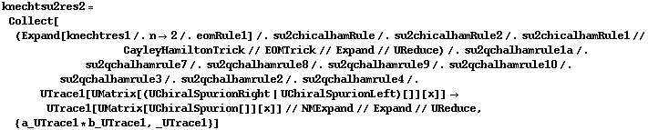 knechtsu2res2 = Collect[(Expand[knechtres1 /. n -> 2 /. eomRule1] /. su2chicalhamRule /. su2chicalhamRule2 /. su2chicalhamRule1 // CayleyHamiltonTrick // EOMTrick // Expand // UReduce) /. su2qchalhamrule1a /. su2qchalhamrule7 /. su2qchalhamrule8 /. su2qchalhamrule9 /. su2qchalhamrule10 /. su2qchalhamrule3 /. su2qchalhamrule2 /. su2qchalhamrule4 /. UTrace1[UMatrix[(UChiralSpurionRight | UChiralSpurionLeft)[]][x]] -> UTrace1[UMatrix[UChiralSpurion[]][x]] // NMExpand // Expand // UReduce, {a_UTrace1 * b_UTrace1, _UTrace1}]