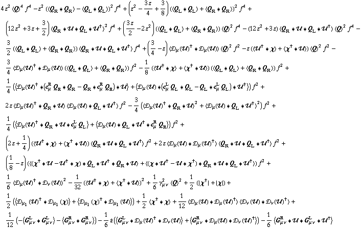 4 z^2 < Q >^4 f^4 - z^2 (< Q _ R '6 Q _ R > - < Q _ L '6 Q _ L >)^2 f^4 + (z^2 - (3 z)/4 + 3/8) (< Q _ L '6 Q _ L > + < Q _ R '6 Q _ R >)^2 f^4 + (12 z^2 + 3 z + 3/2) < Q _ R '6 �� '6 Q _ L '6 ��^† >^2 f^4 + ((3 z)/2 - 2 z^2) (< Q _ L '6 Q _ L > + < Q _ R '6 Q _ R >) < Q >^2 f^4 - (12 z^2 + 3 z) < Q _ R '6 �� '6 Q _ L '6 ��^† > < Q >^2 f^4 - 3/2 (< Q _ L '6 Q _ L > + < Q _ R '6 Q _ R >) < Q _ R '6 �� '6 Q _ L '6 ��^† > f^4 + (3/4 - z) < �s _ μ(��)^† '6 �s _ μ(��) > < Q >^2 f^2 - z (< ��^† '6 χ > + < χ^† '6 �� >) < Q >^2 f^2 - 3/4 < �s _ μ(��)^† '6 �s _ μ(��) > (< Q _ L '6 Q _ L > + < Q _ R '6 Q _ R >) f^2 - 1/8 (< ��^† '6 χ > + < χ^† '6 �� >) (< Q _ L '6 Q _ L > + < Q _ R '6 Q _ R >) f^2 + 1/4 (< �s _ μ(��)^† '6 (c _ μ^R Q _ R '6 Q _ R - Q _ R '6 c _ μ^R Q _ R) '6 �� > + < �s _ μ(��) '6 (c _ μ^L Q _ L '6 Q _ L - Q _ L '6 c _ μ^L Q _ L) '6 ��^† >) f^2 + 2 z < �s _ μ(��)^† '6 Q _ R '6 �� > < �s _ μ(��) '6 Q _ L '6 ��^† > f^2 - 3/4 (< �s _ μ(��)^† '6 Q _ R '6 �� >^2 + < �s _ μ(��) '6 Q _ L '6 ��^† >^2) f^2 + 1/4 (< �s _ μ(��)^† '6 Q _ R '6 �� '6 c _ μ^L Q _ L > + < �s _ μ(��) '6 Q _ L '6 ��^† '6 c _ μ^R Q _ R >) f^2 + (2 z + 1/4) (< ��^† '6 χ > + < χ^† '6 �� >) < Q _ R '6 �� '6 Q _ L '6 ��^† > f^2 + 2 z < �s _ μ(��) '6 �s _ μ(��)^† > < Q _ R '6 �� '6 Q _ L '6 ��^† > f^2 + (1/8 - z) (< (χ^† '6 �� - ��^† '6 χ) '6 Q _ L '6 ��^† '6 Q _ R '6 �� > + < (χ '6 ��^† - �� '6 χ^†) '6 Q _ R '6 �� '6 Q _ L '6 ��^† >) f^2 + 1/6 < �s _ μ(��)^† '6 �s _ ν(��) >^2 - 1/32 (< ��^† '6 χ > + < χ^† '6 �� >)^2 + 1/6 γ _ (μ ν)^2 < Q >^2 + 1/2 ({χ^†} + {χ}) + 1/2 (< �s _ μ _ 1(��)^† '6 �s _ μ _ 1(χ) > + < �s _ μ _ 1(χ)^† '6 �s _ μ _ 1(��) >) + 1/2 < χ^† '6 χ > + 1/12 < �s _ μ(��) '6 �s _ μ(��)^† > < �s _ ν(��) '6 �s _ ν(��)^† > + 1/12 (-< G _ (μ ν)^L '6 G _ (μ ν)^L > - < G _ (μ ν)^R '6 G _ (μ ν)^R >) - 1/6 i (< G _ (μ ν)^L '6 �s _ μ(��)^† '6 �s _ ν(��) > + < G _ (μ ν)^R '6 �s _ μ(��) '6 �s _ ν(��)^† >) - 1/6 < G _ (μ ν)^R '6 �� '6 G _ (μ ν)^L '6 ��^† >