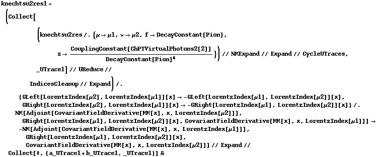 knechtsu2res1 = (Collect[(knechtsu2res /. {μ -> μ1, ν -> μ2, f -> DecayConstant[Pion], z -> CouplingConstant[ChPTVirtualPhotons2[2]]/DecayConstant[Pion]^4}) // NMExpand // Expand // CycleUTraces, _UTrace1] // UReduce //  IndicesCleanup // Expand) /. {GLeft[LorentzIndex[μ2], LorentzIndex[μ1]][x] -> -GLeft[LorentzIndex[μ1], LorentzIndex[μ2]][x], GRight[LorentzIndex[μ2], LorentzIndex[μ1]][x] -> -GRight[LorentzIndex[μ1], LorentzIndex[μ2]][x]} /. NM[Adjoint[CovariantFieldDerivative[MM[x], x, LorentzIndex[μ2]]], GRight[LorentzIndex[μ1], LorentzIndex[μ2]][x], CovariantFieldDerivative[MM[x], x, LorentzIndex[μ1]]] -> -NM[Adjoint[CovariantFieldDerivative[MM[x], x, LorentzIndex[μ1]]], GRight[LorentzIndex[μ1], LorentzIndex[μ2]][x], CovariantFieldDerivative[MM[x], x, LorentzIndex[μ2]]] // Expand // Collect[#, {a_UTrace1 * b_UTrace1, _UTrace1}] &