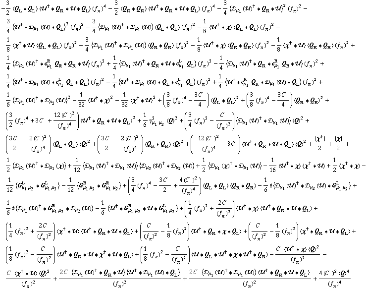 -3/2 < Q _ L '6 Q _ L > < ��^† '6 Q _ R '6 �� '6 Q _ L > (f _ π^(�   ))^4 - 3/2 < Q _ R '6 Q _ R > < ��^† '6 Q _ R '6 �� '6 Q _ L > (f _ π^(�   ))^4 - 3/4 < �s _ μ _ 1(��)^† '6 Q _ R '6 �� >^2 (f _ π^(�   ))^2 - 3/4 < ��^† '6 �s _ μ _ 1(��) '6 Q _ L >^2 (f _ π^(�   ))^2 - 3/4 < �s _ μ _ 1(��)^† '6 �s _ μ _ 1(��) > < Q _ L '6 Q _ L > (f _ π^(�   ))^2 - 1/8 < ��^† '6 χ > < Q _ L '6 Q _ L > (f _ π^(�   ))^2 - 1/8 < χ^† '6 �� > < Q _ L '6 Q _ L > (f _ π^(�   ))^2 - 3/4 < �s _ μ _ 1(��)^† '6 �s _ μ _ 1(��) > < Q _ R '6 Q _ R > (f _ π^(�   ))^2 - 1/8 < ��^† '6 χ > < Q _ R '6 Q _ R > (f _ π^(�   ))^2 - 1/8 < χ^† '6 �� > < Q _ R '6 Q _ R > (f _ π^(�   ))^2 + 1/4 < �s _ μ _ 1(��)^† '6 c _ μ _ 1^R Q _ R '6 Q _ R '6 �� > (f _ π^(�   ))^2 + 1/4 < �s _ μ _ 1(��)^† '6 Q _ R '6 �� '6 c _ μ _ 1^L Q _ L > (f _ π^(�   ))^2 - 1/4 < �s _ μ _ 1(��)^† '6 Q _ R '6 c _ μ _ 1^R Q _ R '6 �� > (f _ π^(�   ))^2 + 1/4 < ��^† '6 �s _ μ _ 1(��) '6 c _ μ _ 1^L Q _ L '6 Q _ L > (f _ π^(�   ))^2 - 1/4 < ��^† '6 �s _ μ _ 1(��) '6 Q _ L '6 c _ μ _ 1^L Q _ L > (f _ π^(�   ))^2 + 1/4 < ��^† '6 c _ μ _ 1^R Q _ R '6 �s _ μ _ 1(��) '6 Q _ L > (f _ π^(�   ))^2 + 1/6 < �s _ μ _ 1(��)^† '6 �s _ μ _ 2(��) >^2 - 1/32 < ��^† '6 χ >^2 - 1/32 < χ^† '6 �� >^2 + (3/8 (f _ π^(�   ))^4 - (3 C^(  ))/4) < Q _ L '6 Q _ L >^2 + (3/8 (f _ π^(�   ))^4 - (3 C^(  ))/4) < Q _ R '6 Q _ R >^2 + (3/2 (f _ π^(�   ))^4 + 3 C^(  ) + (12 (C^(  ))^2)/(f _ π^(�   ))^4) < ��^† '6 Q _ R '6 �� '6 Q _ L >^2 + 1/6 γ _ (μ _ 1 μ _ 2)^2 < Q >^2 + (3/4 (f _ π^(�   ))^2 - C^(  )/(f _ π^(�   ))^2) < �s _ μ _ 1(��)^† '6 �s _ μ _ 1(��) > < Q >^2 + ((3 C^(  ))/2 - (2 (C^(  ))^2)/(f _ π^(�   ))^4) < Q _ L '6 Q _ L > < Q >^2 + ((3 C^(  ))/2 - (2 (C^(  ))^2)/(f _ π^(�   ))^4) < Q _ R '6 Q _ R > < Q >^2 + (-(12 (C^(  ))^2)/(f _ π^(�   ))^4 - 3 C^(  )) < ��^† '6 Q _ R '6 �� '6 Q _ L > < Q >^2 + {χ^†}/2 + {χ}/2 + 1/2 < �s _ μ _ 1(��)^† '6 �s _ μ _ 1(χ) > + 1/12 < �s _ μ _ 1(��)^† '6 �s _ μ _ 1(��) > < �s _ μ _ 2(��)^† '6 �s _ μ _ 2(��) > + 1/2 < �s _ μ _ 1(χ)^† '6 �s _ μ _ 1(��) > - 1/16 < ��^† '6 χ > < χ^† '6 �� > + 1/2 < χ^† '6 χ > - 1/12 < G _ (μ _ 1 μ _ 2)^L '6 G _ (μ _ 1 μ _ 2)^L > - 1/12 < G _ (μ _ 1 μ _ 2)^R '6 G _ (μ _ 1 μ _ 2)^R > + (3/4 (f _ π^(�   ))^4 - (3 C^(  ))/2 + (4 (C^(  ))^2)/(f _ π^(�   ))^4) < Q _ L '6 Q _ L > < Q _ R '6 Q _ R > - 1/6 i < �s _ μ _ 1(��)^† '6 �s _ μ _ 2(��) '6 G _ (μ _ 1 μ _ 2)^L > + 1/6 i < �s _ μ _ 1(��)^† '6 G _ (μ _ 1 μ _ 2)^R '6 �s _ μ _ 2(��) > - 1/6 < ��^† '6 G _ (μ _ 1 μ _ 2)^R '6 �� '6 G _ (μ _ 1 μ _ 2)^L > + (1/4 (f _ π^(�   ))^2 + (2 C^(  ))/(f _ π^(�   ))^2) < ��^† '6 χ > < ��^† '6 Q _ R '6 �� '6 Q _ L > + (1/4 (f _ π^(�   ))^2 + (2 C^(  ))/(f _ π^(�   ))^2) < χ^† '6 �� > < ��^† '6 Q _ R '6 �� '6 Q _ L > + (C^(  )/(f _ π^(�   ))^2 - 1/8 (f _ π^(�   ))^2) < ��^† '6 Q _ R '6 χ '6 Q _ L > + (C^(  )/(f _ π^(�   ))^2 - 1/8 (f _ π^(�   ))^2) < χ^† '6 Q _ R '6 �� '6 Q _ L > + (1/8 (f _ π^(�   ))^2 - C^(  )/(f _ π^(�   ))^2) < ��^† '6 Q _ R '6 �� '6 χ^† '6 �� '6 Q _ L > + (1/8 (f _ π^(�   ))^2 - C^(  )/(f _ π^(�   ))^2) < �� '6 Q _ L '6 ��^† '6 χ '6 ��^† '6 Q _ R > - (C^(  ) < ��^† '6 χ > < Q >^2)/(f _ π^(�   ))^2 - (C^(  ) < χ^† '6 �� > < Q >^2)/(f _ π^(�   ))^2 + (2 C^(  ) < �s _ μ _ 1(��)^† '6 Q _ R '6 �� > < ��^† '6 �s _ μ _ 1(��) '6 Q _ L >)/(f _ π^(�   ))^2 + (2 C^(  ) < �s _ μ _ 1(��)^† '6 �s _ μ _ 1(��) > < ��^† '6 Q _ R '6 �� '6 Q _ L >)/(f _ π^(�   ))^2 + (4 (C^(  ))^2 < Q >^4)/(f _ π^(�   ))^4