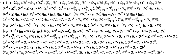 {{χ^†}, {χ}, < �s _ μ _ 1(��)^† '6 �s _ μ _ 2(��) >^2, < �s _ μ _ 1(��)^† '6 �s _ μ _ 1(χ) >, < �s _ μ _ 1(��)^† '6 �s _ μ _ 1(��) > < �s _ μ _ 2(��)^† '6 �s _ μ _ 2(��) >, < �s _ μ _ 1(χ)^† '6 �s _ μ _ 1(��) >, < ��^† '6 χ >^2, < ��^† '6 χ > < χ^† '6 �� >, < χ^† '6 �� >^2, < χ^† '6 χ >, < G _ (μ _ 1 μ _ 2)^L '6 G _ (μ _ 1 μ _ 2)^L >, < G _ (μ _ 1 μ _ 2)^R '6 G _ (μ _ 1 μ _ 2)^R >, < �s _ μ _ 1(��)^† '6 �s _ μ _ 1(��) > < Q _ L '6 Q _ L >, < ��^† '6 χ > < Q _ L '6 Q _ L >, < χ^† '6 �� > < Q _ L '6 Q _ L >, < Q _ L '6 Q _ L >^2, < �s _ μ _ 1(��)^† '6 �s _ μ _ 1(��) > < Q _ R '6 Q _ R >, < ��^† '6 χ > < Q _ R '6 Q _ R >, < χ^† '6 �� > < Q _ R '6 Q _ R >, < Q _ L '6 Q _ L > < Q _ R '6 Q _ R >, < Q _ R '6 Q _ R >^2, < �s _ μ _ 1(��)^† '6 �s _ μ _ 2(��) '6 G _ (μ _ 1 μ _ 2)^L >, < �s _ μ _ 1(��)^† '6 G _ (μ _ 1 μ _ 2)^R '6 �s _ μ _ 2(��) >, < �s _ μ _ 1(��)^† '6 Q _ R '6 �� >^2, < �s _ μ _ 1(��)^† '6 Q _ R '6 �� > < ��^† '6 �s _ μ _ 1(��) '6 Q _ L >, < ��^† '6 �s _ μ _ 1(��) '6 Q _ L >^2, < �s _ μ _ 1(��)^† '6 c _ μ _ 1^R Q _ R '6 Q _ R '6 �� >, < �s _ μ _ 1(��)^† '6 Q _ R '6 �� '6 c _ μ _ 1^L Q _ L >, < �s _ μ _ 1(��)^† '6 Q _ R '6 c _ μ _ 1^R Q _ R '6 �� >, < ��^† '6 �s _ μ _ 1(��) '6 c _ μ _ 1^L Q _ L '6 Q _ L >, < ��^† '6 �s _ μ _ 1(��) '6 Q _ L '6 c _ μ _ 1^L Q _ L >, < ��^† '6 c _ μ _ 1^R Q _ R '6 �s _ μ _ 1(��) '6 Q _ L >, < ��^† '6 G _ (μ _ 1 μ _ 2)^R '6 �� '6 G _ (μ _ 1 μ _ 2)^L >, < �s _ μ _ 1(��)^† '6 �s _ μ _ 1(��) > < ��^† '6 Q _ R '6 �� '6 Q _ L >, < ��^† '6 χ > < ��^† '6 Q _ R '6 �� '6 Q _ L >, < χ^† '6 �� > < ��^† '6 Q _ R '6 �� '6 Q _ L >, < Q _ L '6 Q _ L > < ��^† '6 Q _ R '6 �� '6 Q _ L >, < Q _ R '6 Q _ R > < ��^† '6 Q _ R '6 �� '6 Q _ L >, < ��^† '6 Q _ R '6 �� '6 Q _ L >^2, < ��^† '6 Q _ R '6 χ '6 Q _ L >, < χ^† '6 Q _ R '6 �� '6 Q _ L >, < ��^† '6 Q _ R '6 �� '6 χ^† '6 �� '6 Q _ L >, < �� '6 Q _ L '6 ��^† '6 χ '6 ��^† '6 Q _ R >, < Q >^2, < �s _ μ _ 1(��)^† '6 �s _ μ _ 1(��) > < Q >^2, < ��^† '6 χ > < Q >^2, < χ^† '6 �� > < Q >^2, < Q _ L '6 Q _ L > < Q >^2, < Q _ R '6 Q _ R > < Q >^2, < ��^† '6 Q _ R '6 �� '6 Q _ L > < Q >^2, < Q >^4}