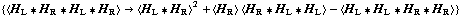 {< H _ L '6 H _ R '6 H _ L '6 H _ R > -> < H _ L '6 H _ R >^2 + < H _ R > < H _ R '6 H _ L '6 H _ L > - < H _ L '6 H _ L '6 H _ R '6 H _ R >}